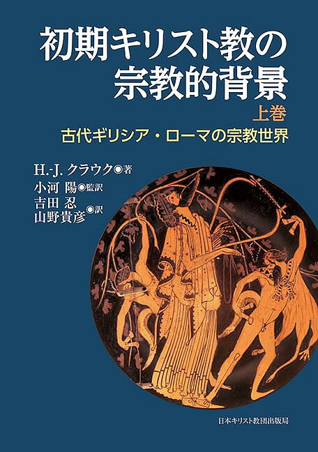 初期キリスト教の宗教的背景 古代ギリシア・ローマの宗教世界 上巻/H.‐J.クラウク/小河陽/吉田忍【3000円以上送料無料】
