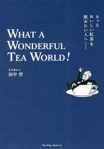 もっとおいしい紅茶を飲みたい人へ WHAT A WONDERFUL TEA WORLD!／田中哲【3000円以上送料無料】