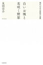白いお城と花咲く野原 現代日本の思想の全景/見田宗介【3000円以上送料無料】
