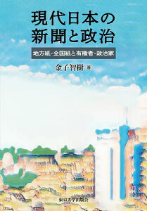 現代日本の新聞と政治 地方紙・全国紙と有権者・政治家／金子智樹【3000円以上送料無料】