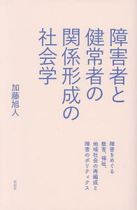 障害者と健常者の関係形成の社会学 障害をめぐる教育、福祉、地域社会の再編成と障害のポリティクス/加藤旭人【3000円以上送料無料】
