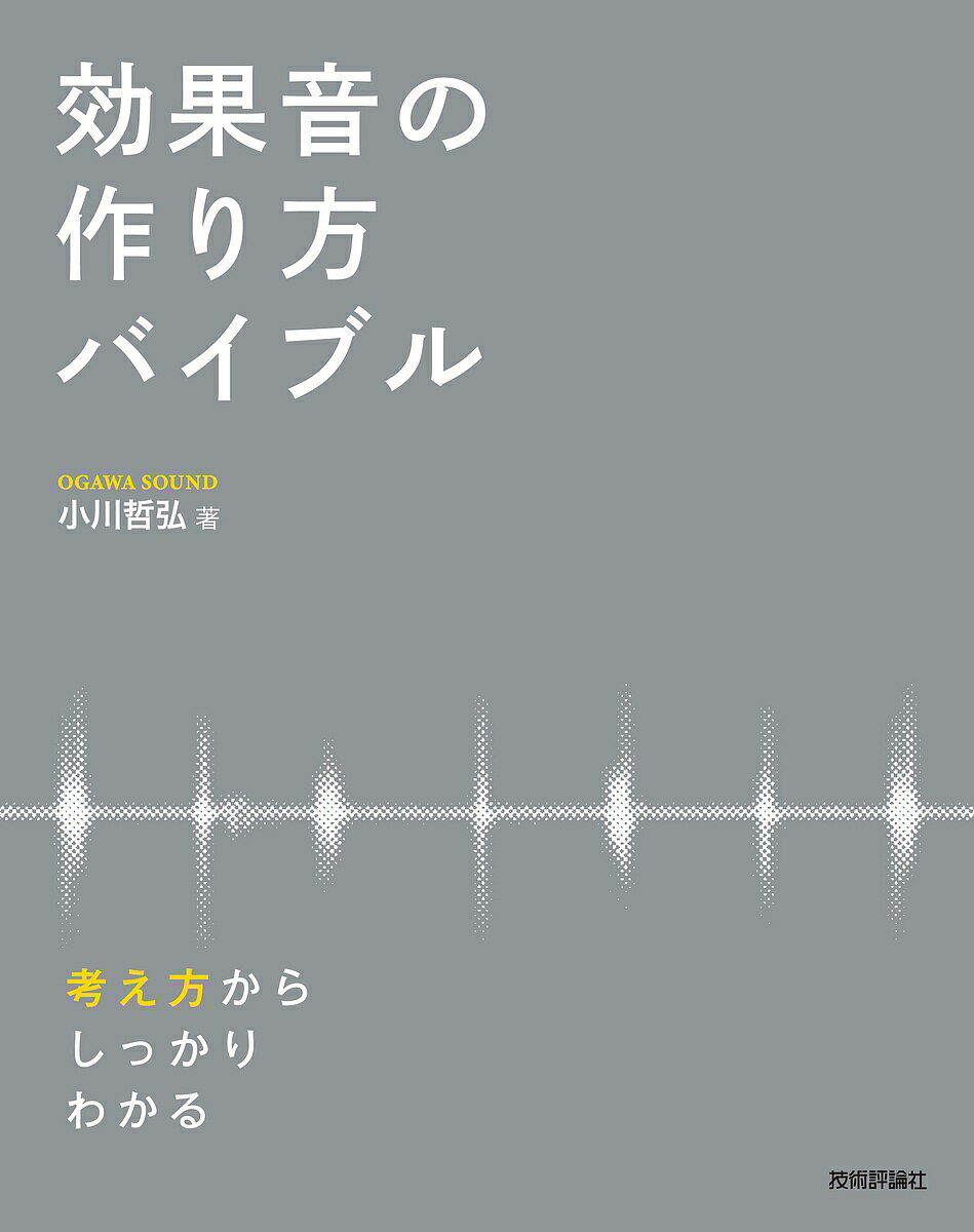 効果音の作り方バイブル 考え方からしっかりわかる／小川哲弘【3000円以上送料無料】