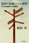 信仰の基礎としての神学 キリスト教神学への道案内／松田央【3000円以上送料無料】