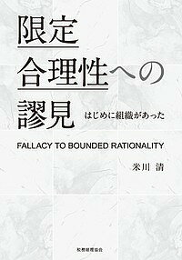 限定合理性への謬見 はじめに組織があった／米川清【3000円以上送料無料】