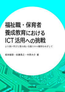 福祉職・保育者養成教育におけるICT活用への挑戦 より深い学びと質の高い支援スキル獲得をめざして/坂本毅啓/佐藤貴之/中原大介【3000円以上送料無料】
