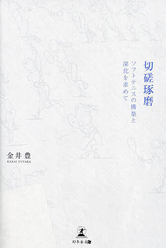 切磋琢磨 ソフトテニスの構築と深化を求めて／金井豊【3000円以上送料無料】