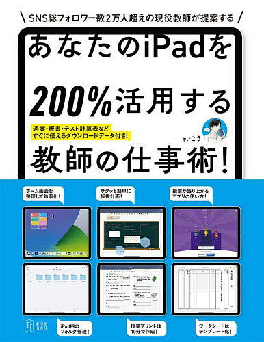 あなたのiPadを200%活用する教師の仕事術! その仕事、iPadで時短できます! SNS総フォロワー数2万人超えの現役教師が提案する／こう【3000円以上送料無料】