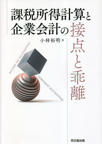 課税所得計算と企業会計の接点と乖離／小林裕明【3000円以上送料無料】