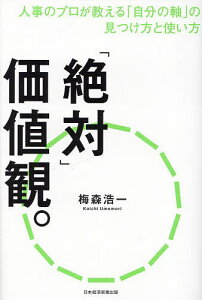 「絶対」価値観。 人事のプロが教える「自分の軸」の見つけ方と使い方/梅森浩一【3000円以上送料無料】
