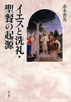 イエスと洗礼・聖餐の起源／赤木善光【3000円以上送料無料】