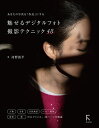 魅せるデジタルフォト撮影テクニック48 あなたの写真を「作品」にする/河野鉄平【3000円以上送料無料】