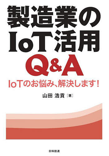 製造業のIoT活用Q&A IoTのお悩み、解決します!／山田浩貢【3000円以上送料無料】