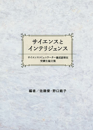 サイエンスとインテリジェンス サイエンスコミュニケーター養成副専攻受講生論文集／佐藤優／野口範子