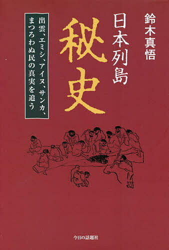 日本列島秘史 出雲、エミシ、アイヌ、サンカ、まつろわぬ民の真実を追う／鈴木真悟【3000円以上送料無料】