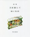 刀匠展にて 詩集/篠木登志枝【3000円以上送料無料】