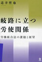 岐路に立つ労使関係 労働組合法の課題と展望/道幸哲也【3000円以上送料無料】