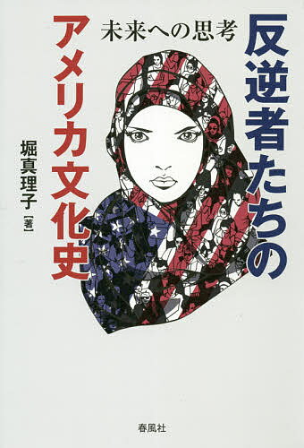 反逆者たちのアメリカ文化史 未来への思考／堀真理子【3000円以上送料無料】