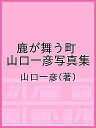 鹿が舞う町 山口一彦写真集/山口一彦【3000円以上送料無料】