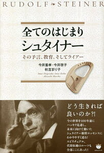 全てのはじまりシュタイナー その予言、教育、そしてライアー/今井重孝/今井啓子/秋吉まり子【3000円以上送料無料】