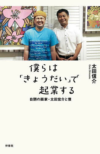 僕らは「きょうだい」で起業する 自閉の画家・太田宏介と僕／太田信介【3000円以上送料無料】