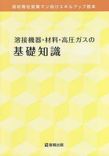 溶接機器・材料・高圧ガスの基礎知識 溶材商社営業マン向けスキルアップ読本 〔2020〕／産報出版株式会..