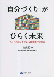「自分づくり」がひらく未来 子どもの願いを支える教育課程の創造/川井田祥子/鳥取大学附属特別支援学校【3000円以上送料無料】