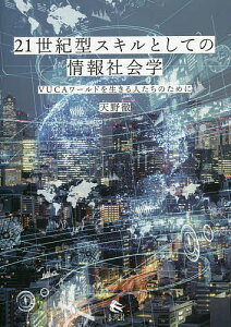 21世紀型スキルとしての情報社会学 VUCAワールドを生きる人たちのために/天野徹【3000円以上送料無料】