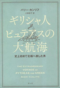 ギリシャ人ピュテアスの大航海 史上初めて北極へ旅した男/バリー・カンリフ/小林政子【3000円以上送料無料】