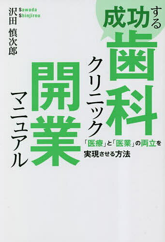 成功する歯科クリニック開業マニュアル 「医療」と「医業」の両立を実現させる方法／沢田慎次郎