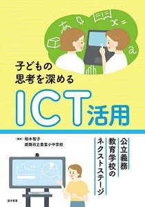 子どもの思考を深めるICT活用 公立義務教育学校のネクストステージ/柏木智子/姫路市立豊富小中学校【3000円以上送料無料】