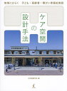 ケア空間の設計手法 地域にひらく子ども・高齢者・障がい者福祉施設/日本建築学会【3000円以上送料無料】
