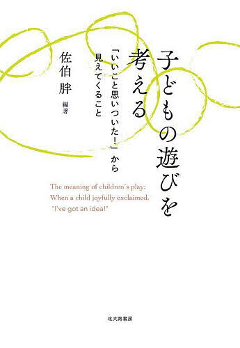 子どもの遊びを考える 「いいこと思いついた!」から見えてくること／佐伯胖【3000円以上送料無料】