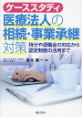 ケーススタディ医療法人の相続・事業承継対策 持分や退職金の対応から認定制度の活用まで/青木惠一【3000円以上送料無料】