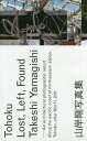 Tohoku Lost,Left,Found 山岸剛写真集/山岸剛【3000円以上送料無料】