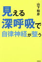 見える深呼吸で自律神経が整う/山下和彦【3000円以上送料無料】