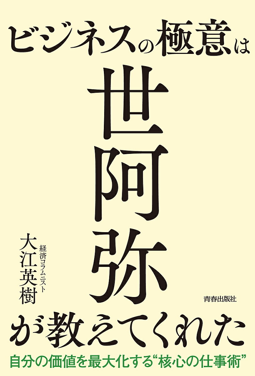 楽天bookfan 1号店 楽天市場店ビジネスの極意は世阿弥が教えてくれた 自分の価値を最大化する“核心の仕事術”／大江英樹【3000円以上送料無料】