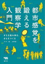 都市感覚を鍛える観察学入門 まちを読み解き、まちをつくる/平本一雄/末繁雄一【3000円以上送料無料】