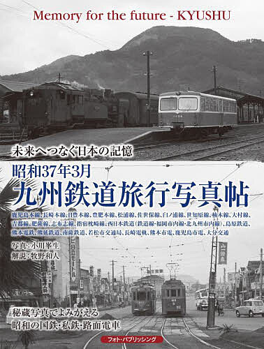 昭和37年3月九州鉄道旅行写真帖 未来へつなぐ日本の記憶 鹿児島本線、長崎本線、日豊本線、豊肥本線、松浦線、佐世保線、臼ノ浦線、世知原線、柚木線、大村線、吉都線、肥薩線、志布志線、指宿枕崎線、西日本鉄道〈大牟田線・福岡市内線・北九州線〉、島原鉄道、熊本電気