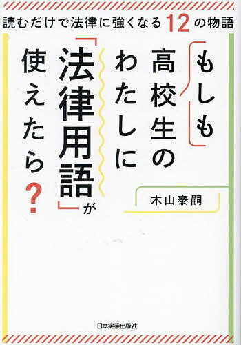 もしも高校生のわたしに「法律用語」が使えたら? 読むだけで法律に強くなる12の物語／木山泰嗣【3000円以上送料無料】