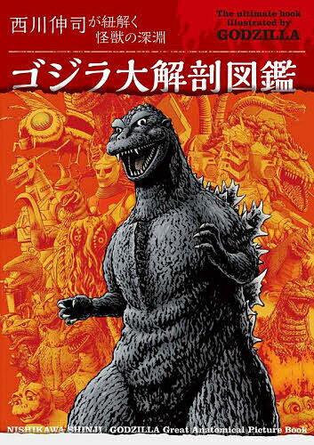 ゴジラ大解剖図鑑 西川伸司が紐解く怪獣の深淵／西川伸司【3000円以上送料無料】