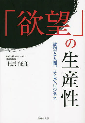 「欲望」の生産性 欲望と人間、そしてビジネス／上原征彦【3000円以上送料無料】