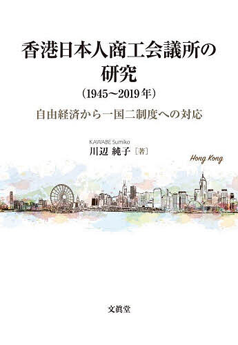 香港日本人商工会議所の研究〈1945～2019年〉 自由経済から一国二制度への対応／川辺純子【3000円以上送料無料】