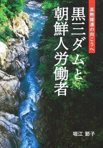 黒三ダムと朝鮮人労働者 高熱隧道の向こうへ／堀江節子【3000円以上送料無料】