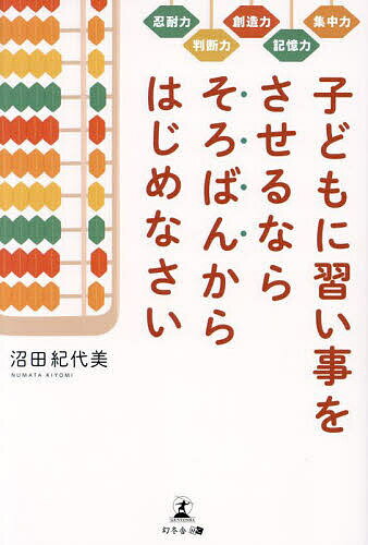 子どもに習い事をさせるならそろばんからはじめなさい 集中力 記憶力 創造力 判断力 忍耐力／沼田紀代美【3000円以上送料無料】のサムネイル