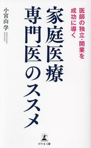 家庭医療専門医のススメ 医師の独立・開業を成功に導く/小宮山学【3000円以上送料無料】