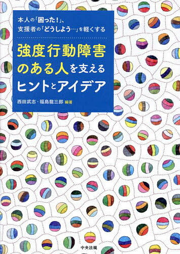 強度行動障害のある人を支えるヒントとアイデア 本人の「困った!」、支援者の「どうしよう…」を軽くする／西田武志／福島龍三郎【3000円以上送料無料】