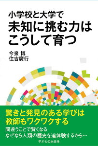 小学校と大学で未知に挑む力はこうして育つ/今泉博/住吉廣行【3000円以上送料無料】