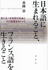 日本語に生まれること、フランス語を生きること 来たるべき市民の社会とその言語をめぐって／水林章【3000円以上送料無料】