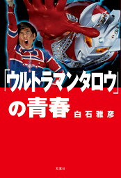 「ウルトラマンタロウ」の青春／白石雅彦【3000円以上送料無料】