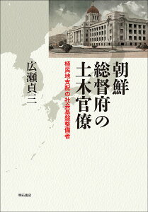 朝鮮総督府の土木官僚 植民地支配の社会基盤整備者／広瀬貞三【3000円以上送料無料】